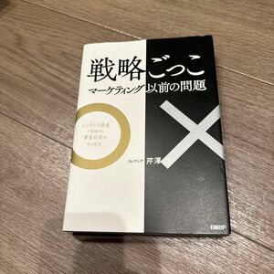 戦略ごっこ　マーケティング以前の問題　エビデンス思考で見極める「事業成長の分岐点」 芹澤連／著