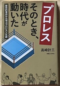 プロレス そのとき、時代が動いた 歴史的事件から学ぶプロレス人生論 高崎計三 実業之日本社