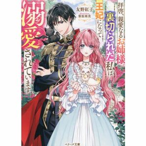 拝啓、親愛なるお姉様。裏切られた私は王妃になって溺愛されています （ベリーズ文庫）