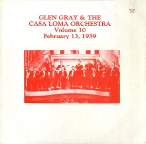 A00549151/LP/グレン・グレイ＆ザ・カサ・ロマ・オーケストラ「Glen Gray And The Casa Loma Orchestra Volume 10 February 13 1939 (AJA