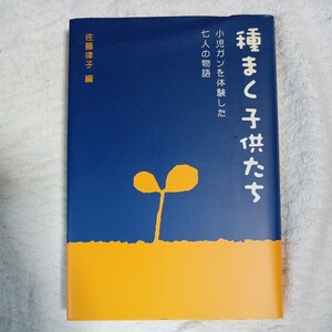 種まく子供たち 小児ガンを体験した七人の物語 単行本 佐藤 律子 9784591068267