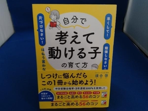 自分で考えて動ける子の育て方　「早くして！」「勉強しなさい！」「片づけなさい！」はもう言わない 須合啓／著