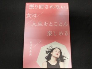 「振り回されない」女は人生をとことん楽しめる 有川真由美