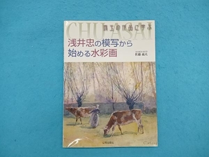 浅井忠の模写から始める水彩画　珠玉の作品に学ぶ （珠玉の作品に学ぶ） 佐藤義夫／著