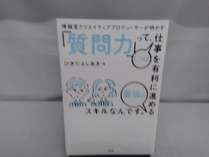 「質問力」って、じつは仕事を有利に進める最強のスキルなんです。 ひきたよしあき