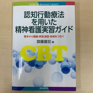 認知行動療法を用いた精神看護実習ガイド　基本から講義・実習，施設・地域をつなぐ 齋藤嘉宏／編　齋藤嘉宏／〔ほか〕執筆