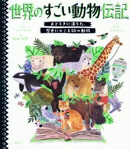 世界のすごい動物伝記 おどろきに満ちた、歴史にのこる５０の動物／ベン・ラーウィル(著者),岡田好惠(訳者),サラ・ウォルシュ(絵)