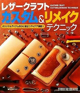 レザークラフトカスタム＆リメイクテクニック オリジナルアイテム作りに役立つアイデア満載！！／スタジオタッククリエイティブ(編者)