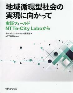 地域循環型社会の実現に向かって 実証フィールド　ＮＴＴｅーＣｉｔｙ　Ｌａｂｏから／テレコミュニケーション編集部(編者),ＮＴＴ東日本(