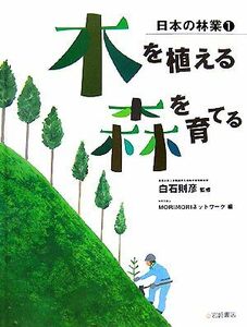 木を植える・森を育てる 日本の林業１／白石則彦【監修】，ＭＯＲＩＭＯＲＩネットワーク【編】