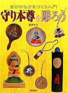 守り本尊を彫ろう 自分の仏さまづくり入門／駒澤聖刀【著】