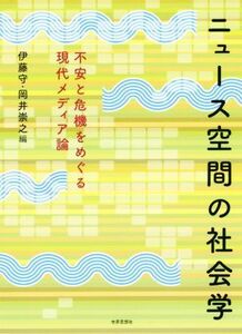 ニュース空間の社会学 不安と危機をめぐる現代メディア論／伊藤守(編者),岡井崇之(編者)