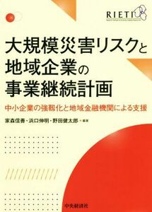 大規模災害リスクと地域企業の事業継続計画 中小企業の強靭化と地域金融機関による支援／家森信善(編著),浜口伸明(編著),野田健太郎(編著)