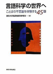 言語科学の世界へ ことばの不思議を体験する４５題／東京大学言語情報科学専攻【編】