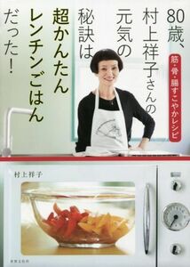 ８０歳、村上祥子さんの元気の秘訣は超かんたんレンチンごはんだった！ 筋・骨・腸すこやかレシピ／村上祥子(著者)