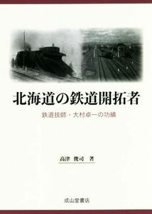 北海道の鉄道開拓者 鉄道技師・大村卓一の功績／高津俊司(著者)