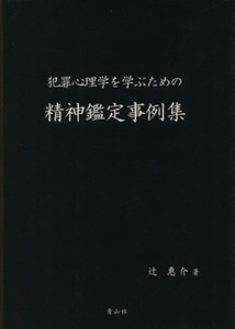 犯罪心理学を学ぶための精神鑑定事例集／辻惠介(著者)