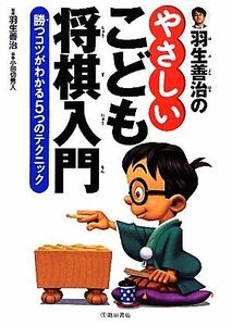 羽生善治のやさしいこども将棋入門 勝つコツがわかる５つのテクニック／羽生善治【監修】，小田切秀人【執筆】