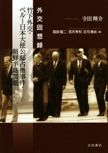 竹下外交・ペルー日本大使公邸占拠事件・朝鮮半島問題 外交回想録／寺田輝介(著者),服部龍二(編者),若月秀和(編者),庄司貴由(編者)