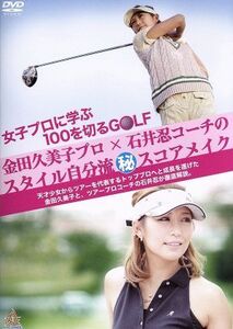 女子プロに学ぶ１００を切るＧＯＬＦ　金田久美子プロ×石井忍コーチのスタイル自分流（秘）スコアメイク／金田久美子,石井忍,金みょんみ（