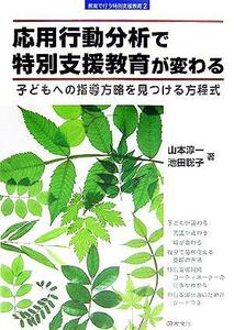 応用行動分析で特別支援教育が変わる 子どもへの指導方略を見つける方程式 教室で行う特別支援教育２／山本淳一(編者),池田聡子(編者)