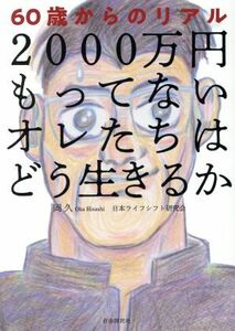 ２０００万円もってないオレたちはどう生きるか　６０歳からのリアル 岡久／著　日本ライフシフト研究会／著