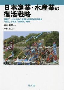 日本漁業・水産業の復活戦略 最新データに拠る日経調水産業改革委員会「提言」と改正「漁業法」概説／小松正之(著者),高木勇樹(監修)