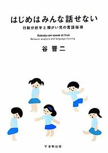 はじめはみんな話せない 行動分析学と障がい児の言語指導／谷晋二【著】