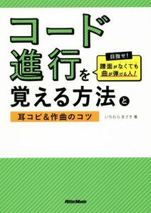 コード進行を覚える方法と耳コピ＆作曲のコツ 目指せ！譜面がなくても曲が弾ける人！／いちむらまさき(著者)