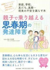 親子で乗り越える思春期の発達障害 家庭、学校、友だち、進路…将来の不安を減らす本／塩川宏郷(著者)