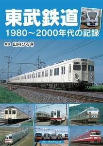 東武鉄道　１９８０～２０００年代の記録／山内ひろき