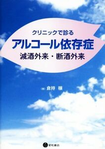 クリニックで診るアルコール依存症 減酒外来・断酒外来／倉持穣(著者)