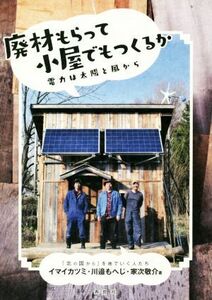 廃材もらって小屋でもつくるか 電力は太陽と風から／イマイカツミ(著者),川邉もへじ(著者),家次敬介(著者)