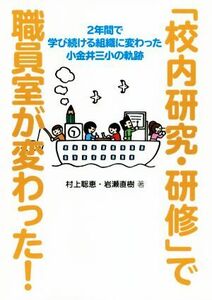 「校内研究・研修」で職員室が変わった！ ２年間で学び続ける組織に変わった小金井三小の軌跡／村上聡恵(著者),岩瀬直樹(著者)