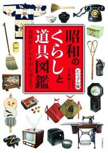 昭和のくらしと道具図鑑　ビジュアル版 衣食住から年中行事まで／小泉和子(編著)