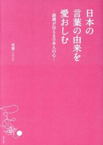 日本の言葉の由来を愛おしむ 語源が伝える日本人の心／高橋こうじ(著者)