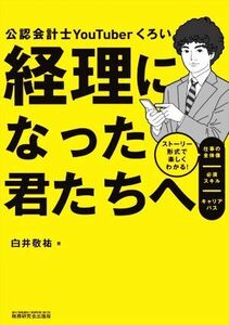 経理になった君たちへ ストーリー形式で楽しくわかる！仕事の全体像／必須スキル／キャリアパス／白井敬祐(著者)