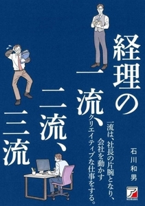 経理の一流、二流、三流 一流は、社長の片腕となり、会社を動かすクリエイティブな仕事をする。 ＡＳＵＫＡ　ＢＵＳＩＮＥＳＳ／石川和男(