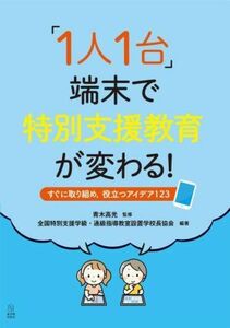 「１人１台」端末で特別支援教育が変わる！ すぐに取り組め，役立つアイデア１２３／青木高光(監修),全国特別支援学級・通級指導教室設置学