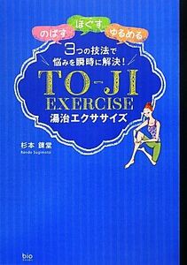 湯治エクササイズ 「のばす」「ほぐす」「ゆるめる」３つの技法で悩みを瞬時に解決！ ｂｉｏ　ｂｏｏｋｓ／杉本錬堂【著】