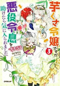 芋くさ令嬢ですが悪役令息を助けたら気に入られました(３) オーバーラップノベルスｆ／桜あげは(著者),くろでこ(絵)