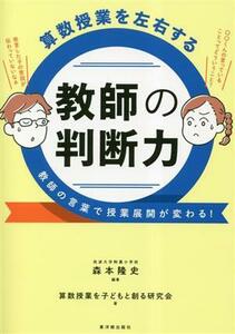 算数授業を左右する教師の判断力 教師の言葉で授業展開が変わる！／森本隆史(編著)