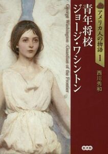 青年将校　ジョージ・ワシントン アメリカ人の物語１／西川秀和(著者)