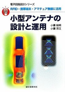 小型アンテナの設計と運用 ＲＦＩＤ・携帯端末・アマチュア無線に活用 直感でマスター！電子回路設計シリーズ／小暮裕明，小暮芳江【著】