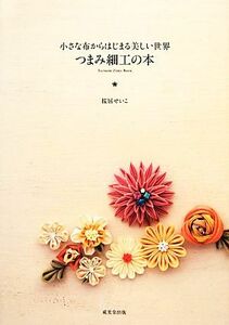 つまみ細工の本 小さな布からはじまる美しい世界／桜居せいこ【著】