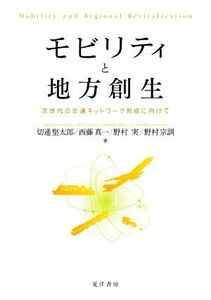 モビリティと地方創生 次世代の交通ネットワーク形成に向けて／切通堅太郎(著者),西藤真一(著者),野村実(著者),野村宗訓(著者)