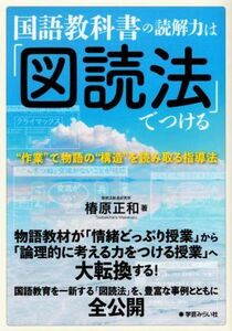 国語教科書の読解力は「図読法」でつける “作業”で物語の“構造”を読み取る指導法／椿原正和(著者)