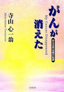 がんが消えた ある自然治癒の記録／寺山心一翁【著】