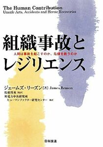 組織事故とレジリエンス 人間は事故を起こすのか、危機を救うのか／ジェームズリーズン【著】，佐相邦英【監訳】，電力中央研究所ヒューマ