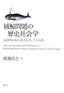 捕鯨問題の歴史社会学 近現代日本におけるクジラと人間／渡邊洋之【著】